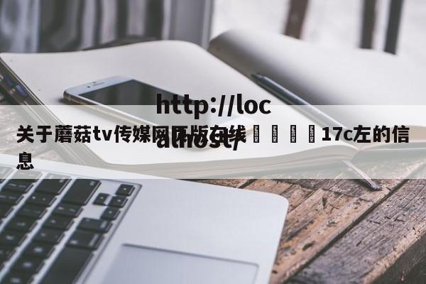 关于蘑菇tv传媒网页版在线🌈17c左的信息
