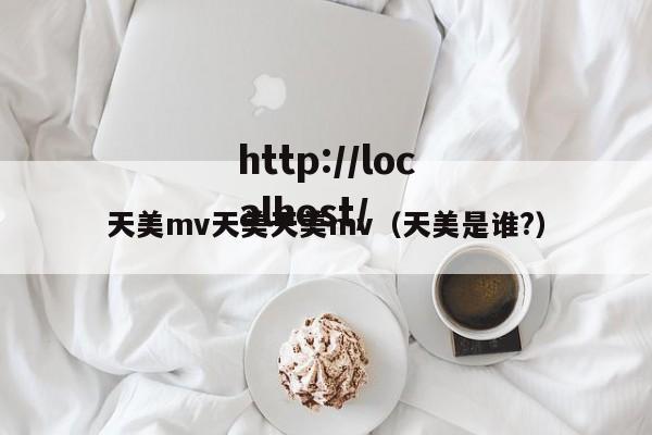 天美mv天美天美mv（天美是谁?）