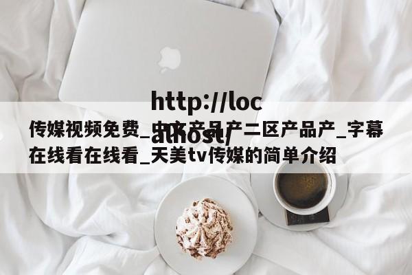 传媒视频免费_中文产品产二区产品产_字幕在线看在线看_天美tv传媒的简单介绍